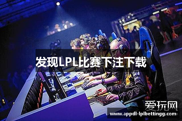 发现LPL比赛下注下载