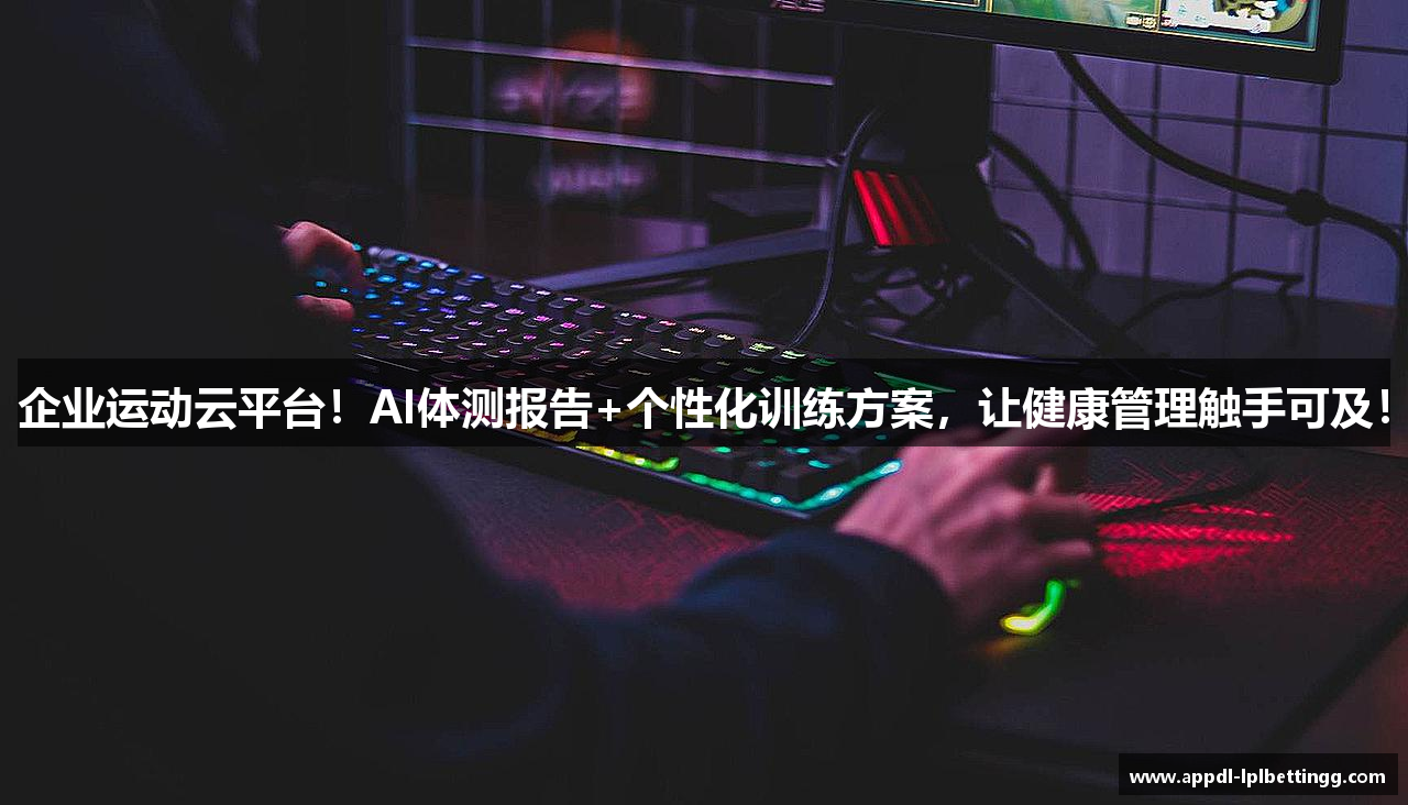 企业运动云平台！AI体测报告+个性化训练方案，让健康管理触手可及！